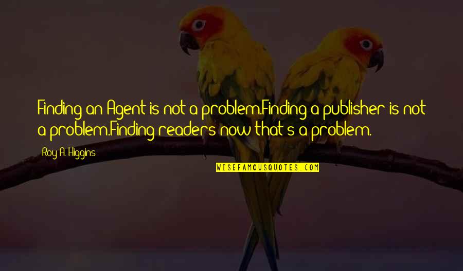 Sruta Sojowa Quotes By Roy A. Higgins: Finding an Agent is not a problem.Finding a