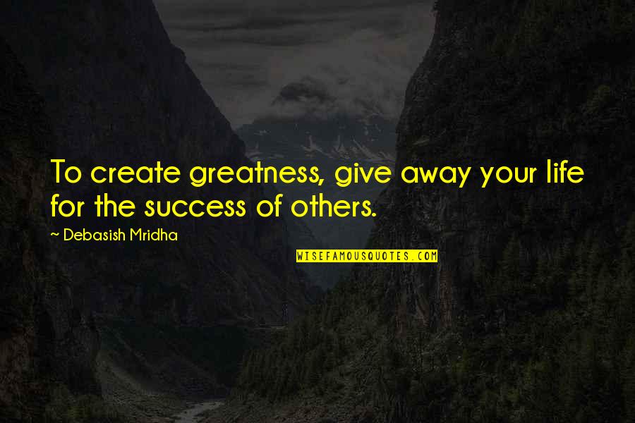Srv Quote Quotes By Debasish Mridha: To create greatness, give away your life for