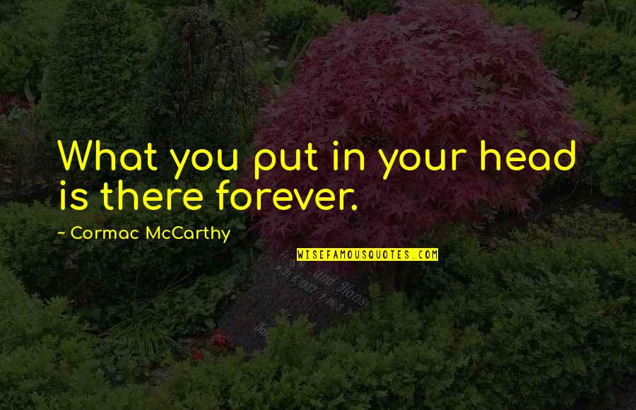 Srvr Quotes By Cormac McCarthy: What you put in your head is there Srvr Quotes By Cormac McCarthy: What you put in your head is there