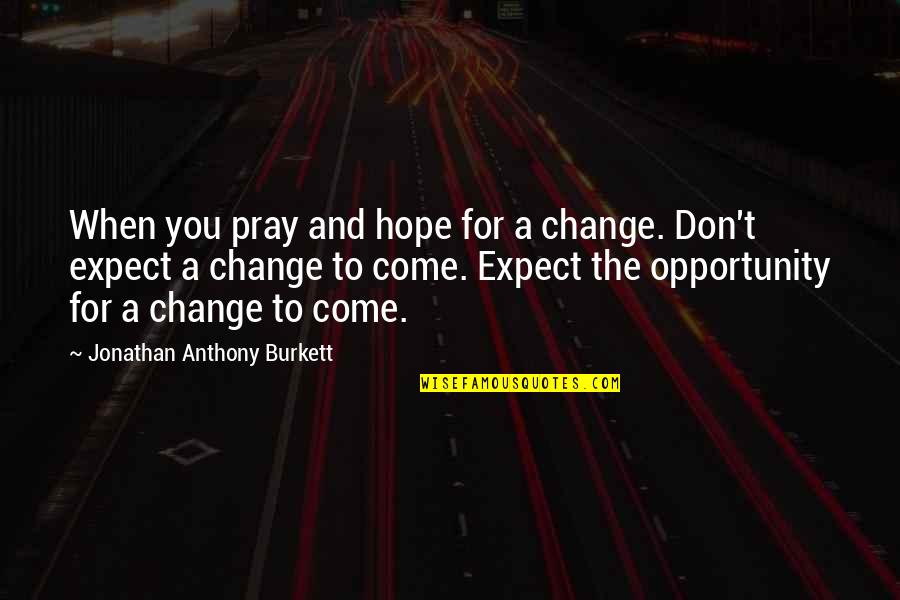 Sryou Quotes By Jonathan Anthony Burkett: When you pray and hope for a change.