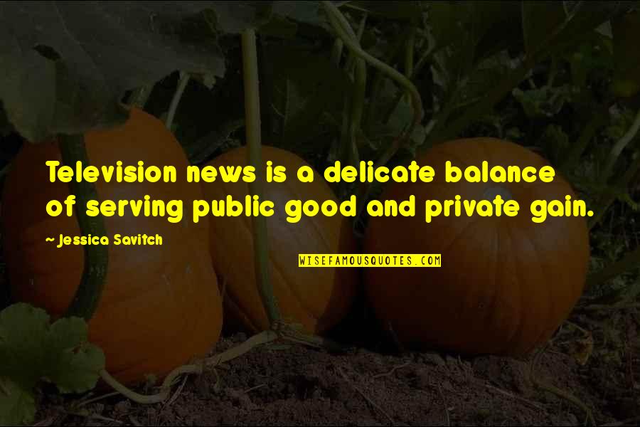 Ss Gb Quotes By Jessica Savitch: Television news is a delicate balance of serving
