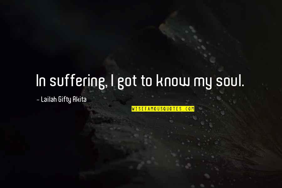 Ss200 Quotes By Lailah Gifty Akita: In suffering, I got to know my soul. Ss200 Quotes By Lailah Gifty Akita: In suffering, I got to know my soul.