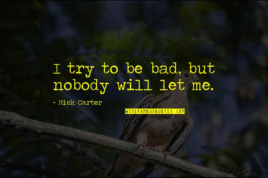 Ss20s Quotes By Nick Carter: I try to be bad, but nobody will Ss20s Quotes By Nick Carter: I try to be bad, but nobody will