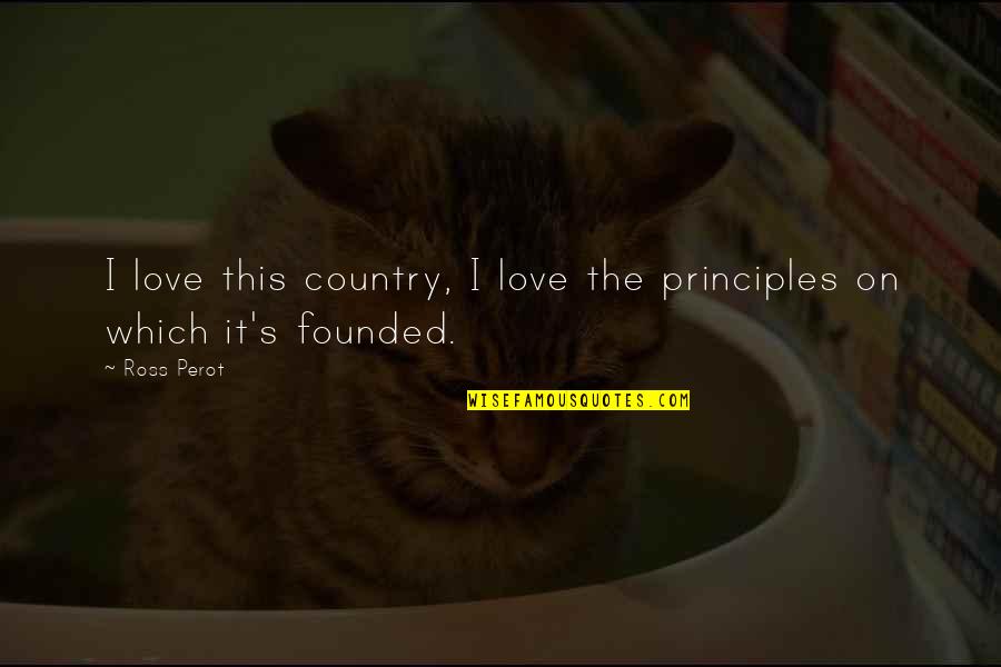 Ss501 Quotes By Ross Perot: I love this country, I love the principles