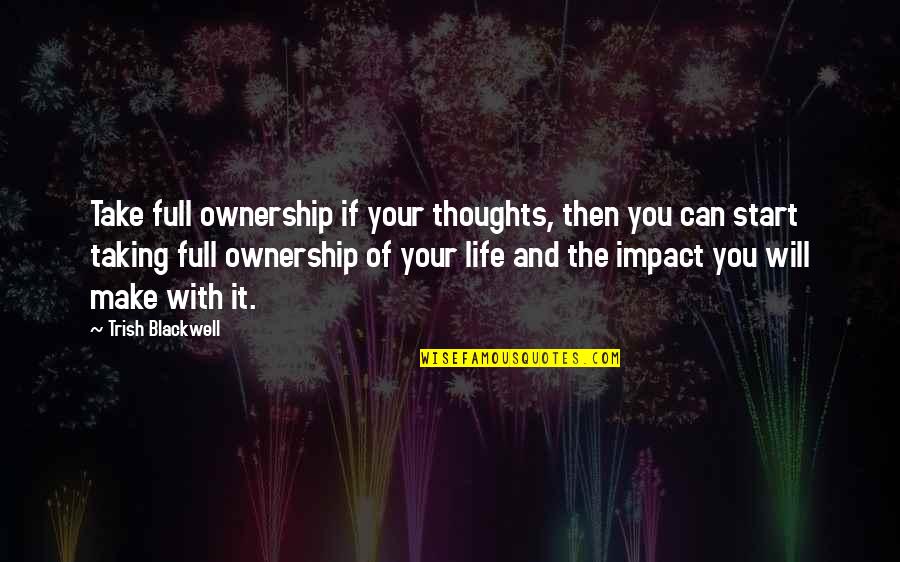 Ssays Trabajo Quotes By Trish Blackwell: Take full ownership if your thoughts, then you