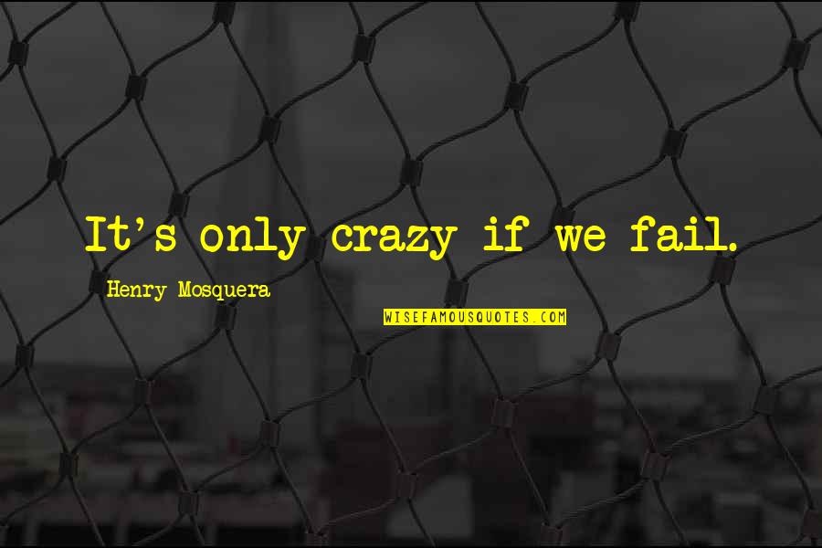 Ssj2 Gohan Quotes By Henry Mosquera: It's only crazy if we fail.