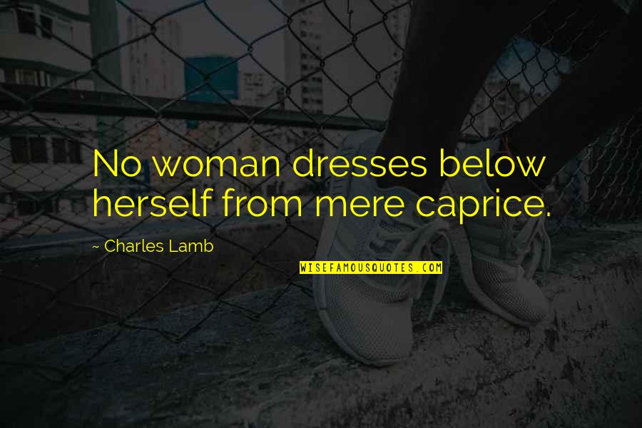 Ssohpkc Funny Quotes By Charles Lamb: No woman dresses below herself from mere caprice.