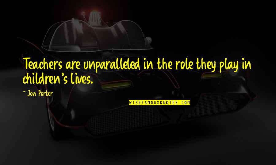 Ssoula Quotes By Jon Porter: Teachers are unparalleled in the role they play