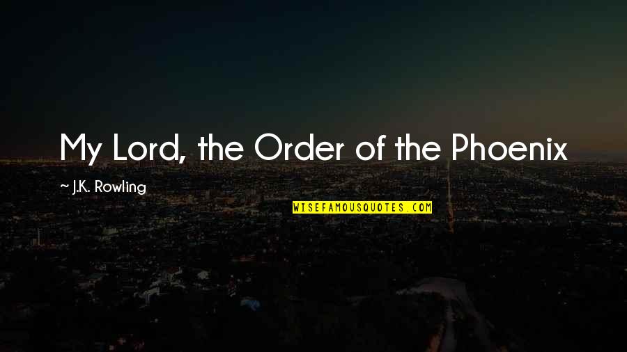 Ssrca Quotes By J.K. Rowling: My Lord, the Order of the Phoenix