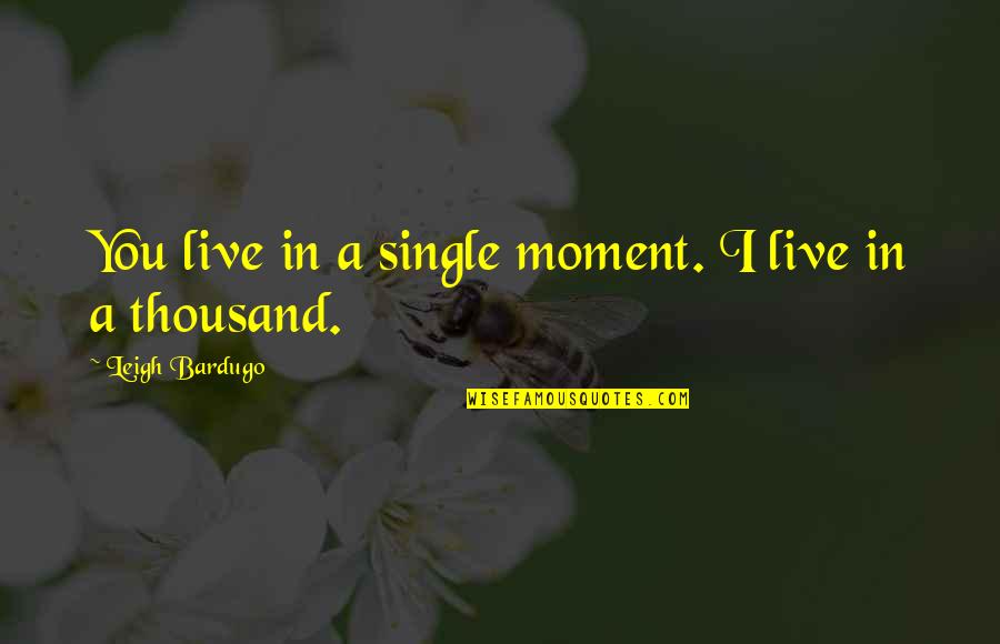 Ssrca Quotes By Leigh Bardugo: You live in a single moment. I live