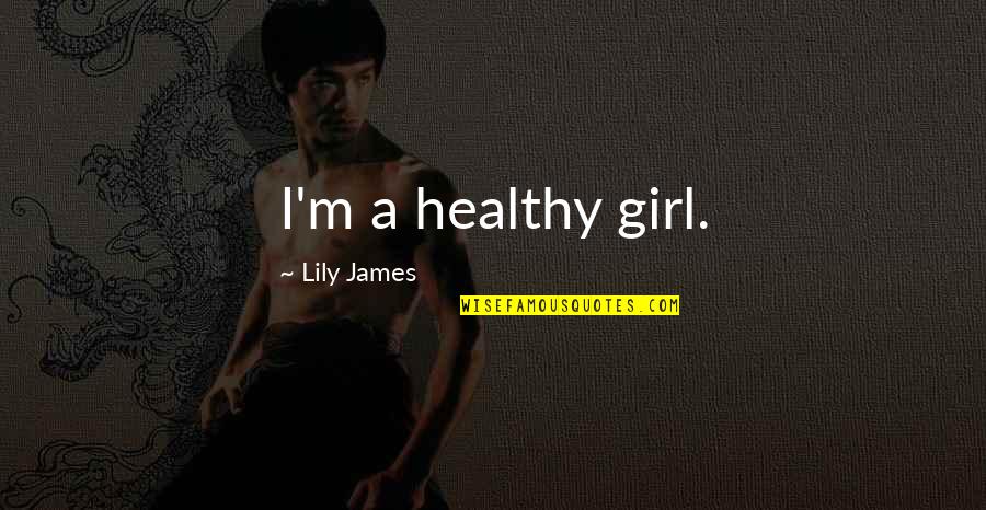 Sss Inc Quotes By Lily James: I'm a healthy girl.