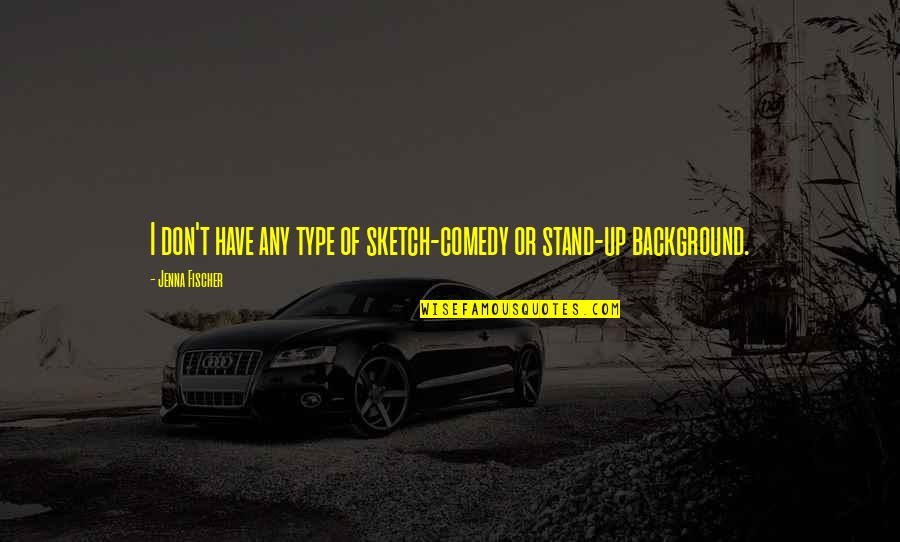Sssniper Quotes By Jenna Fischer: I don't have any type of sketch-comedy or Sssniper Quotes By Jenna Fischer: I don't have any type of sketch-comedy or