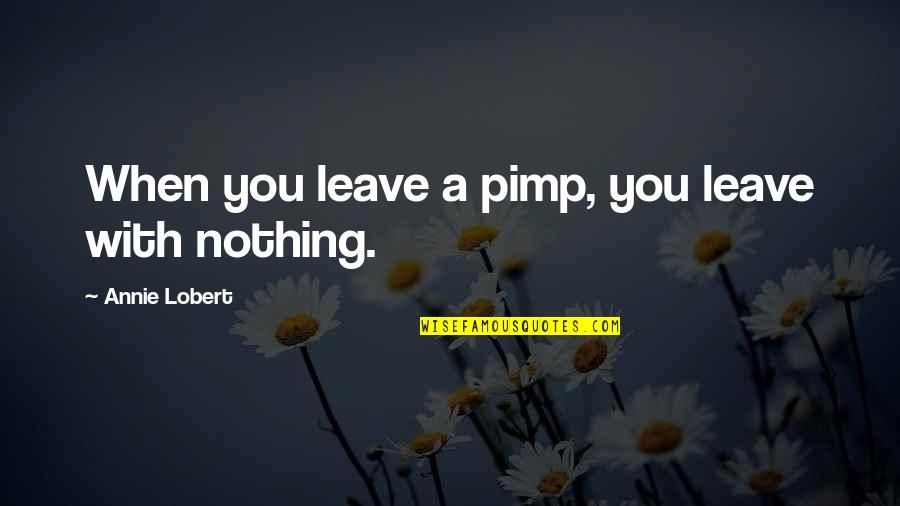 Sster Quotes By Annie Lobert: When you leave a pimp, you leave with Sster Quotes By Annie Lobert: When you leave a pimp, you leave with