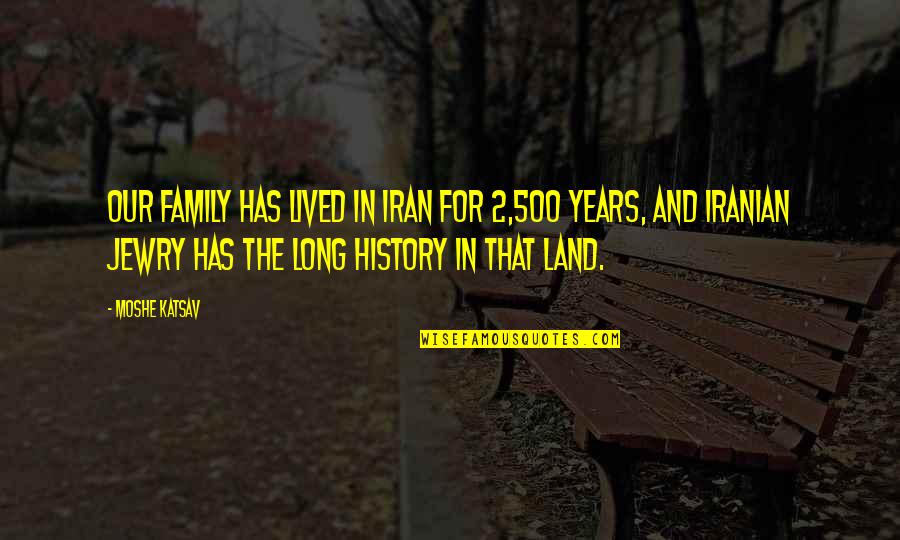 Sstill Quotes By Moshe Katsav: Our family has lived in Iran for 2,500 Sstill Quotes By Moshe Katsav: Our family has lived in Iran for 2,500