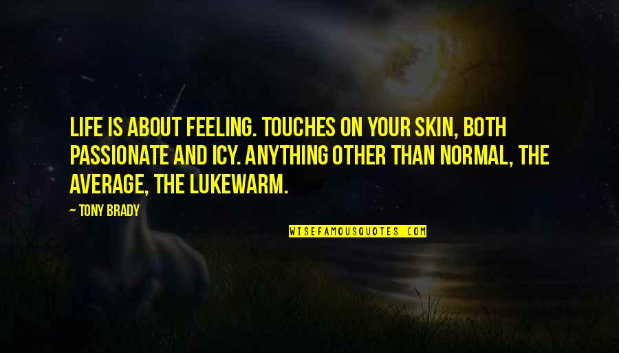 Sstudying Quotes By Tony Brady: Life is about feeling. Touches on your skin,