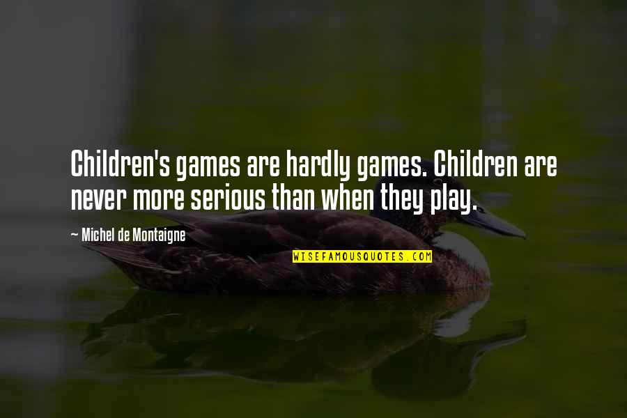 Sstupid Quotes By Michel De Montaigne: Children's games are hardly games. Children are never