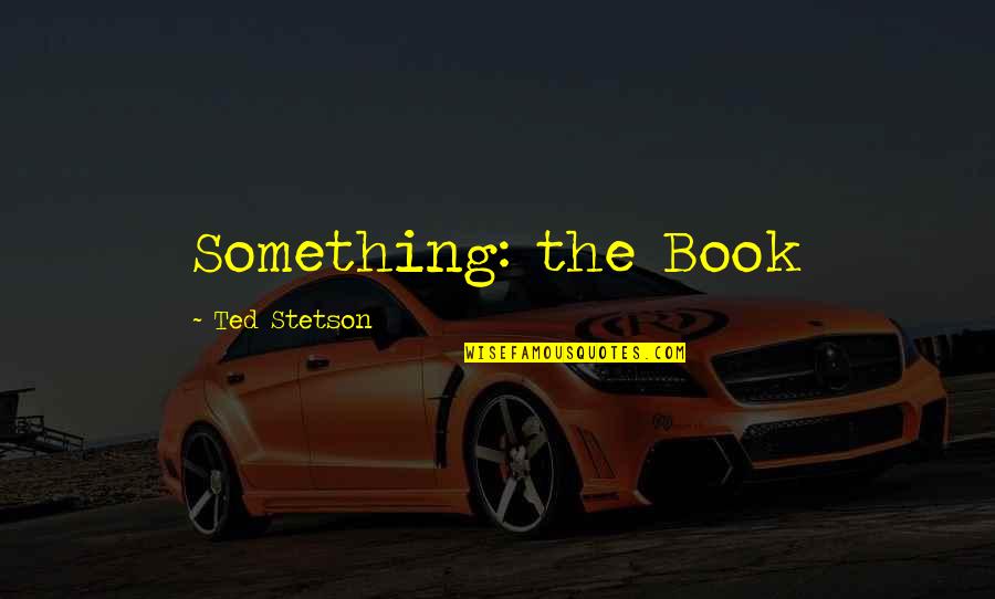 Ssvsx Quotes By Ted Stetson: Something: the Book