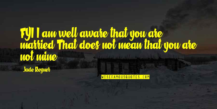 Ssyng Quotes By Jade Reyner: FYI I am well aware that you are