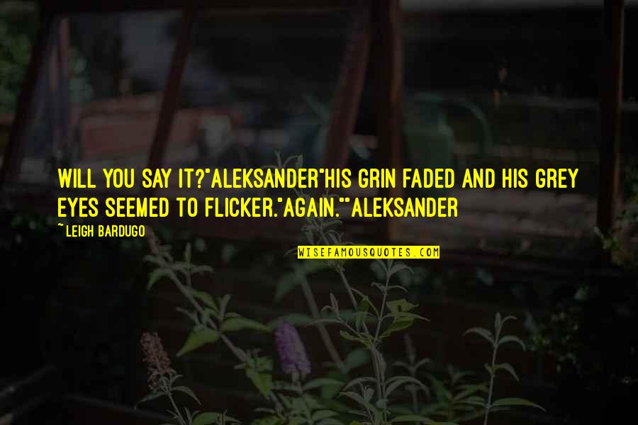 Ssyng Quotes By Leigh Bardugo: Will you say it?"Aleksander"His grin faded and his Ssyng Quotes By Leigh Bardugo: Will you say it?"Aleksander"His grin faded and his