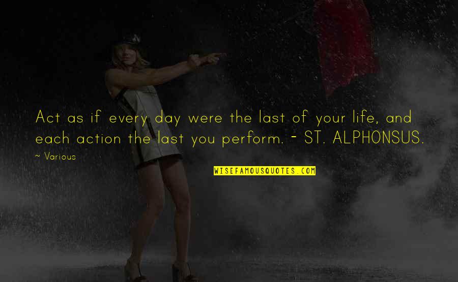 St Alphonsus Quotes By Various: Act as if every day were the last