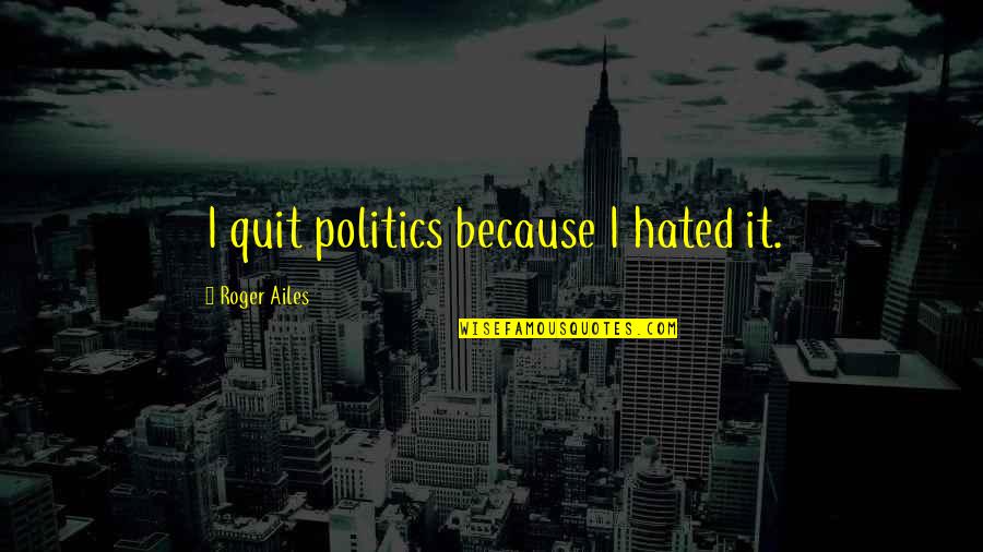 St Angela Of Foligno Quotes By Roger Ailes: I quit politics because I hated it. St Angela Of Foligno Quotes By Roger Ailes: I quit politics because I hated it.