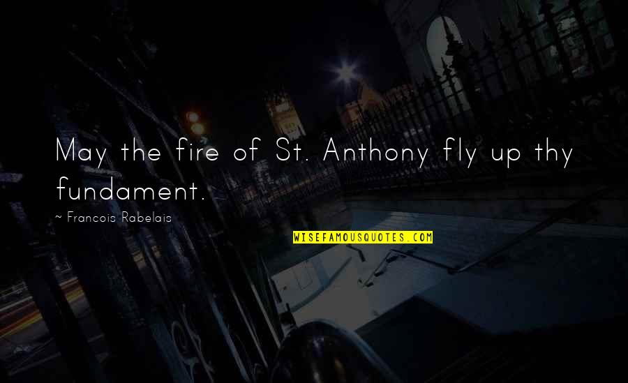 St Anthony Quotes By Francois Rabelais: May the fire of St. Anthony fly up