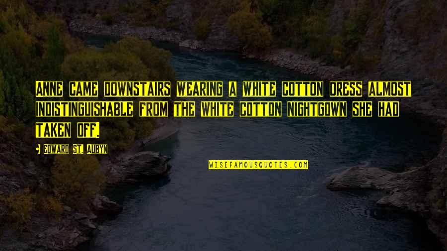 St Aubyn Quotes By Edward St. Aubyn: Anne came downstairs wearing a white cotton dress