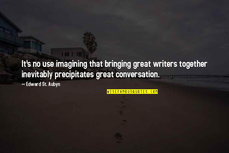 St Aubyn Quotes By Edward St. Aubyn: It's no use imagining that bringing great writers