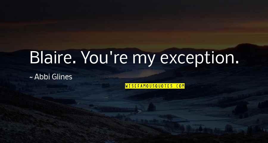 St Barnabas Quotes By Abbi Glines: Blaire. You're my exception.