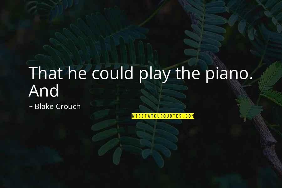 St Barts Quotes By Blake Crouch: That he could play the piano. And St Barts Quotes By Blake Crouch: That he could play the piano. And
