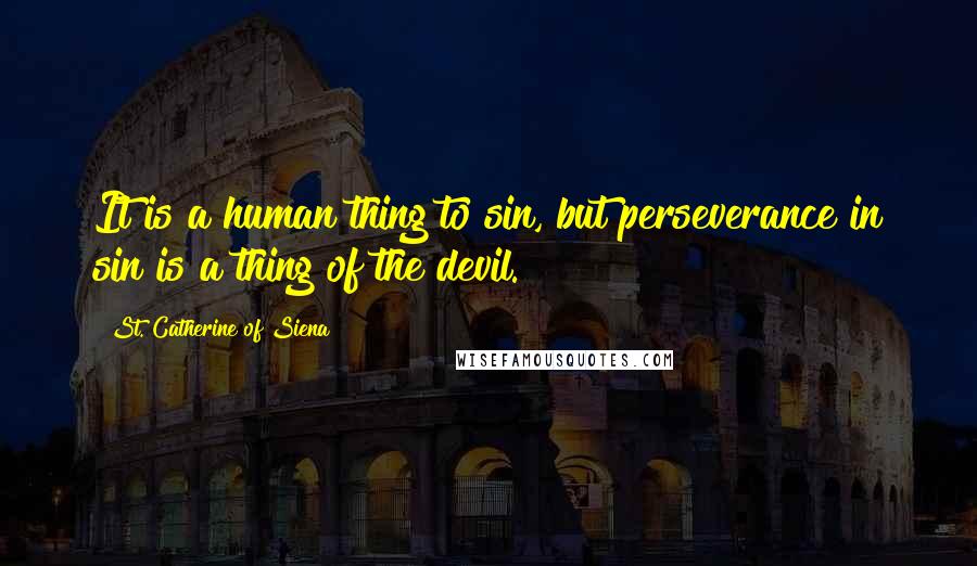 St. Catherine Of Siena quotes: It is a human thing to sin, but perseverance in sin is a thing of the devil.