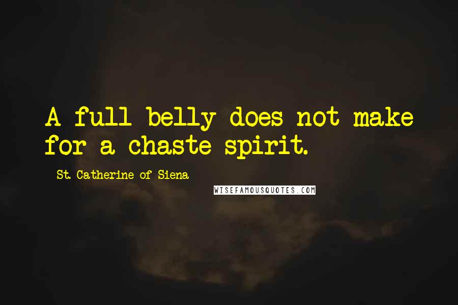 St. Catherine Of Siena quotes: A full belly does not make for a chaste spirit.