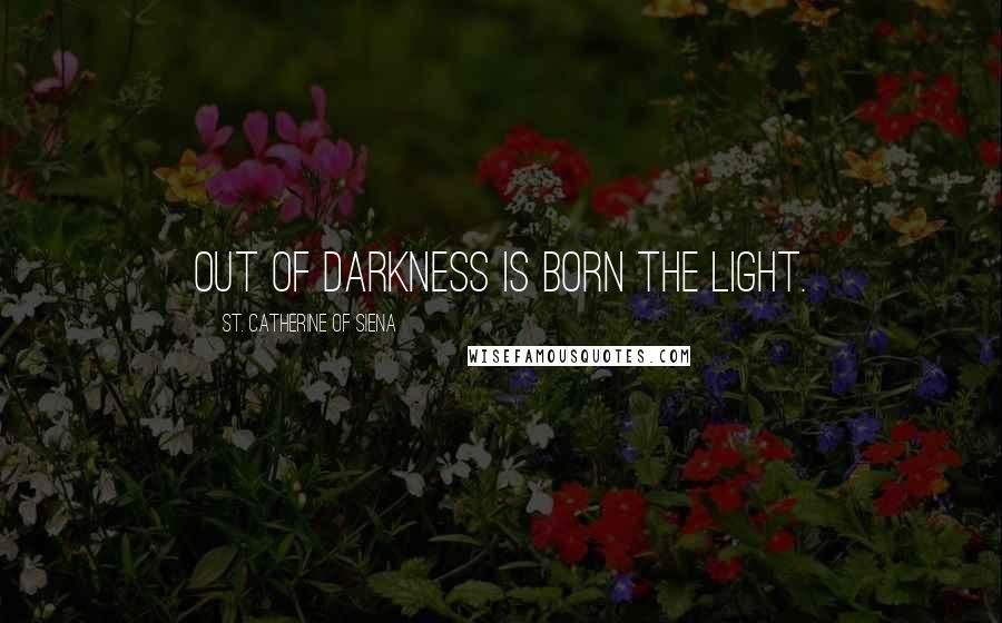 St. Catherine Of Siena quotes: Out of darkness is born the light.