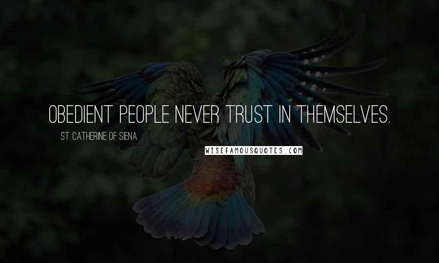 St. Catherine Of Siena quotes: Obedient people never trust in themselves.