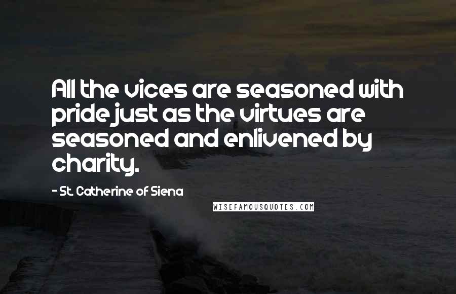 St. Catherine Of Siena quotes: All the vices are seasoned with pride just as the virtues are seasoned and enlivened by charity.