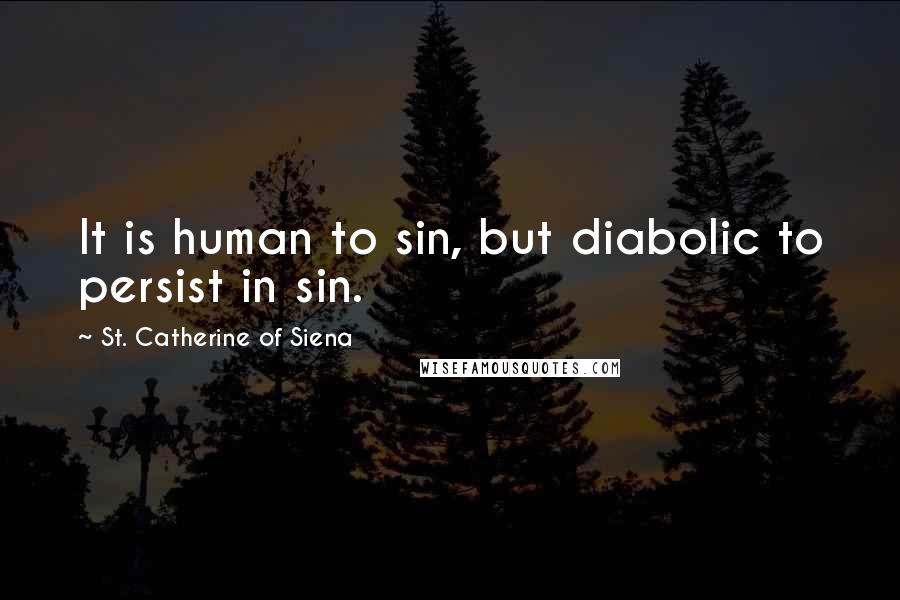 St. Catherine Of Siena quotes: It is human to sin, but diabolic to persist in sin.
