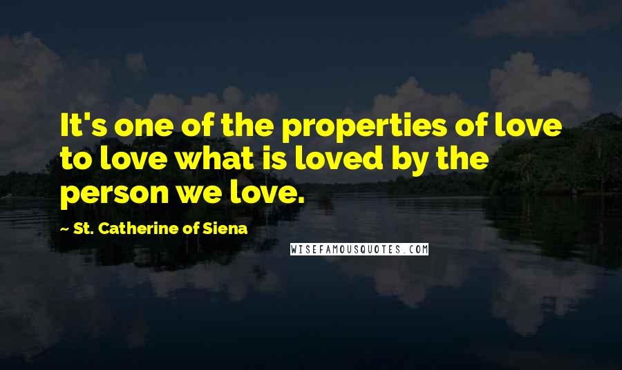 St. Catherine Of Siena quotes: It's one of the properties of love to love what is loved by the person we love.