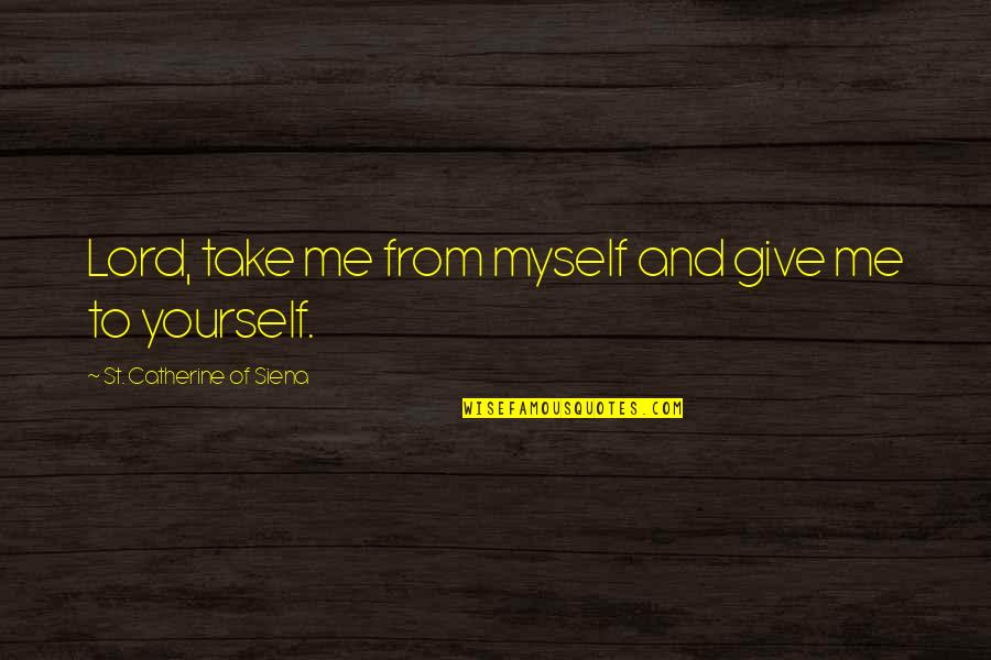 St Catherine Of Siena Quotes By St. Catherine Of Siena: Lord, take me from myself and give me St Catherine Of Siena Quotes By St. Catherine Of Siena: Lord, take me from myself and give me