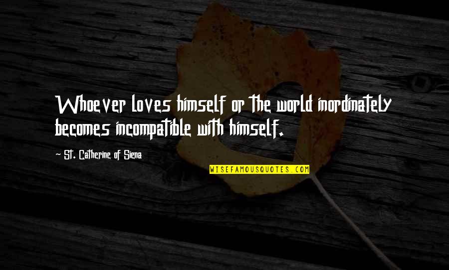 St Catherine Of Siena Quotes By St. Catherine Of Siena: Whoever loves himself or the world inordinately becomes St Catherine Of Siena Quotes By St. Catherine Of Siena: Whoever loves himself or the world inordinately becomes