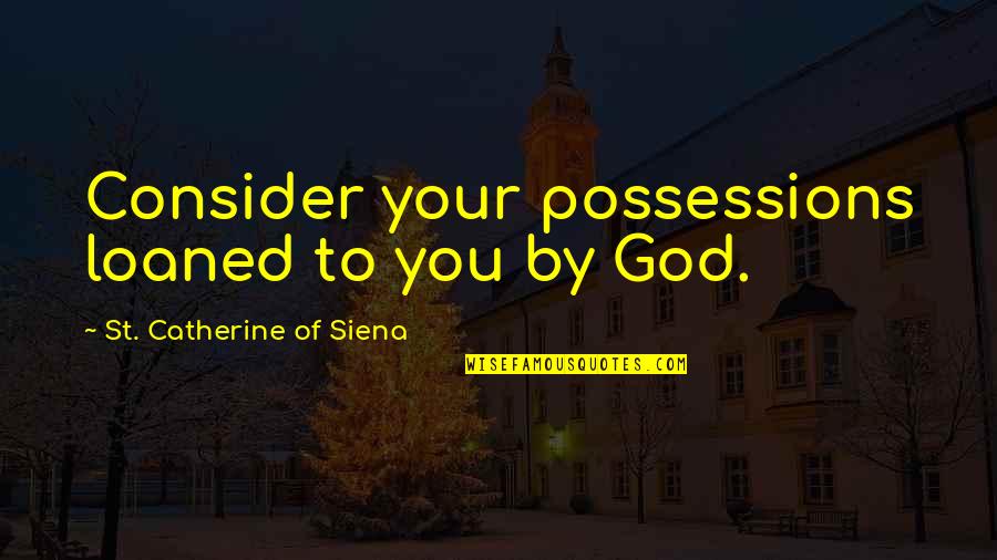 St Catherine Quotes By St. Catherine Of Siena: Consider your possessions loaned to you by God.