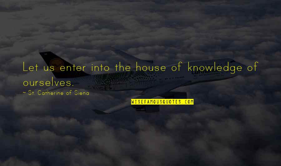 St Catherine Quotes By St. Catherine Of Siena: Let us enter into the house of knowledge