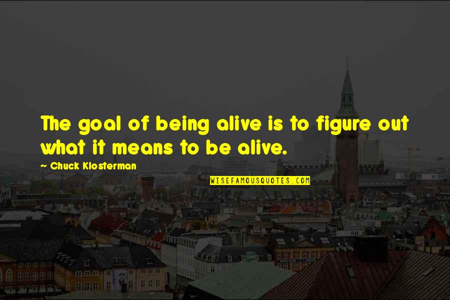 St Charbel Quote Quotes By Chuck Klosterman: The goal of being alive is to figure St Charbel Quote Quotes By Chuck Klosterman: The goal of being alive is to figure