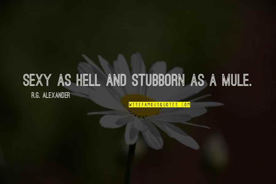 St Charles Borromeo Quotes By R.G. Alexander: Sexy as hell and stubborn as a mule. St Charles Borromeo Quotes By R.G. Alexander: Sexy as hell and stubborn as a mule.