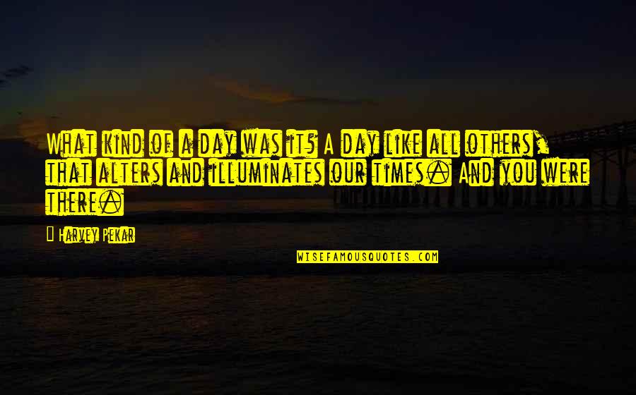 St Chavara Quotes By Harvey Pekar: What kind of a day was it? A St Chavara Quotes By Harvey Pekar: What kind of a day was it? A