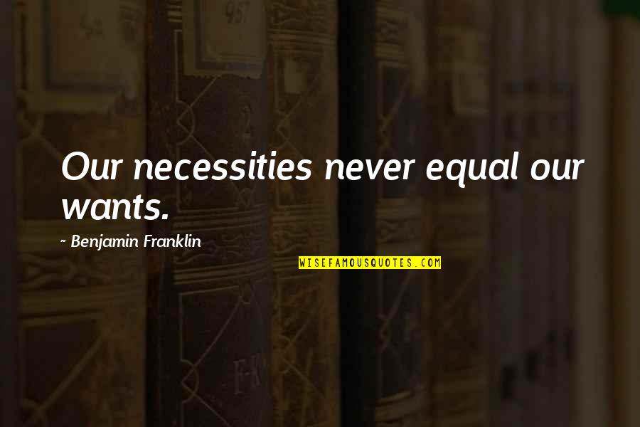 St. Didacus Quotes By Benjamin Franklin: Our necessities never equal our wants. St. Didacus Quotes By Benjamin Franklin: Our necessities never equal our wants.