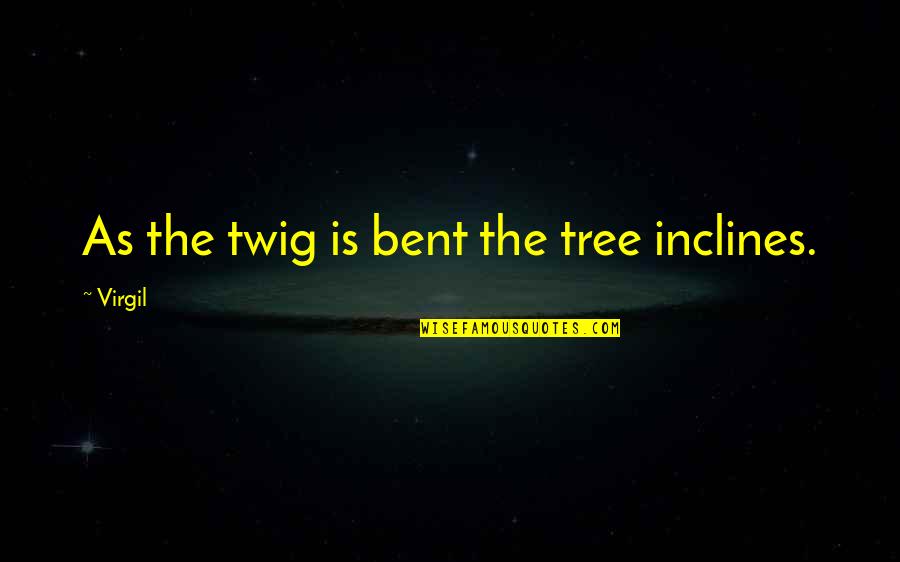 St Edith Stein Quotes By Virgil: As the twig is bent the tree inclines.