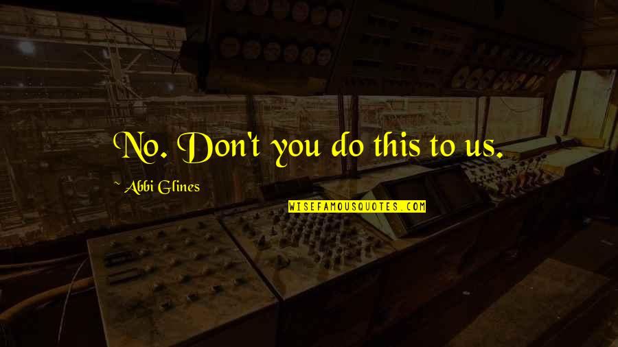 St Exupery Quotes By Abbi Glines: No. Don't you do this to us. St Exupery Quotes By Abbi Glines: No. Don't you do this to us.