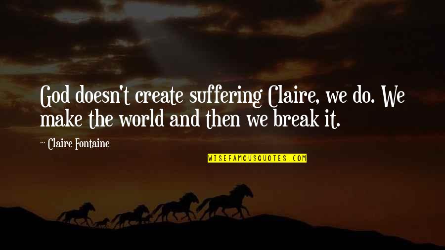 St Ezekiel Moreno Quotes By Claire Fontaine: God doesn't create suffering Claire, we do. We