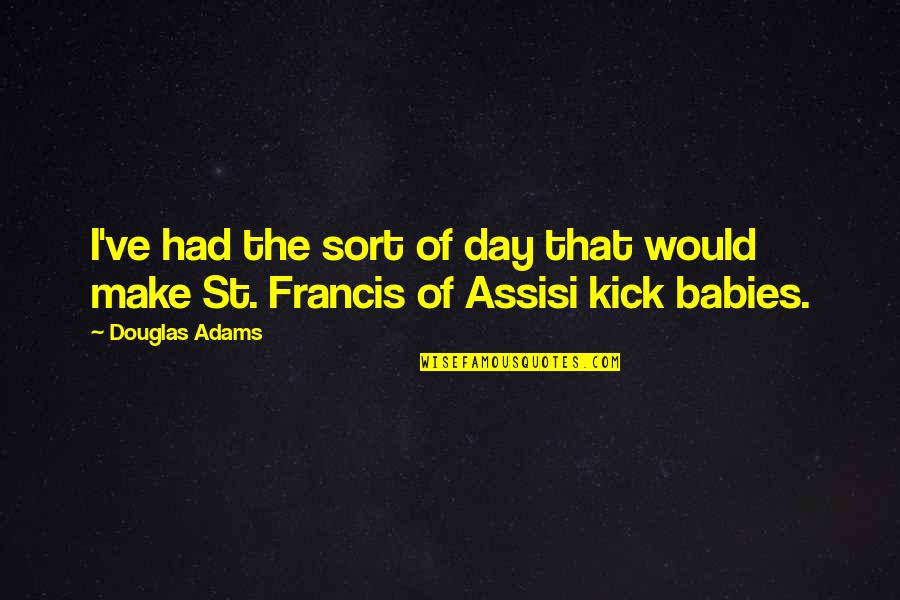 St Francis Assisi Quotes By Douglas Adams: I've had the sort of day that would