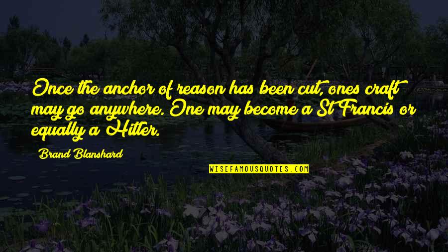 St Francis Quotes By Brand Blanshard: Once the anchor of reason has been cut,